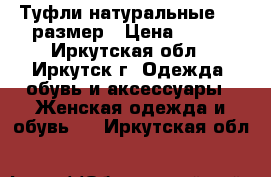 Туфли натуральные, 35 размер › Цена ­ 800 - Иркутская обл., Иркутск г. Одежда, обувь и аксессуары » Женская одежда и обувь   . Иркутская обл.